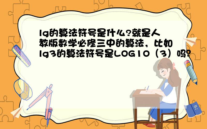 lg的算法符号是什么?就是人教版数学必修三中的算法，比如lg3的算法符号是LOG1O（3）吗？