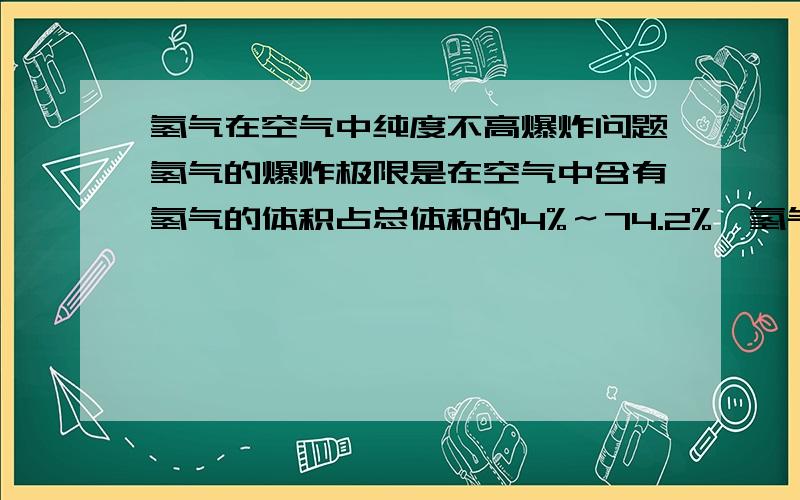 氢气在空气中纯度不高爆炸问题氢气的爆炸极限是在空气中含有氢气的体积占总体积的4%～74.2%,氢气和氧气生成水蒸气,反应瞬间应该是这样的,反应前的体积是3份,反应后的体积是2份,为什么