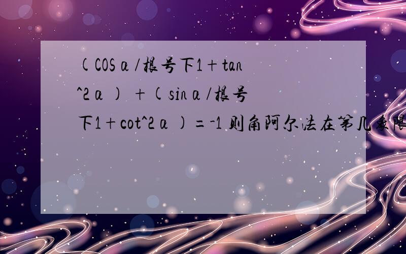 (COSα/根号下1+tan^2α) +(sinα/根号下1+cot^2α)=-1 则角阿尔法在第几象限1+tan^2α不是等于sec^2α= 1/cos^2α?1+cot^2α不是等于cec^2α=1/sin^2α?我错哪里了?化简1/[cosα√(1+tan^2α)]+2tanα/(√1/cosα-1)后可能取值