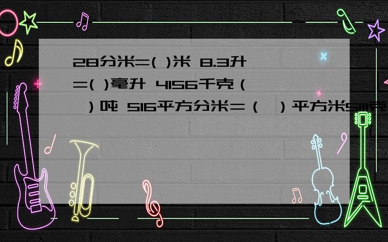 28分米=( )米 8.3升=( )毫升 4156千克（ ）吨 516平方分米＝（ ）平方米5111克（ ）千克 2160毫升＝（ ）升用带分数表示.带分数带分数带分数带分数带分数带分数带分数带分数带分数带分数带分数