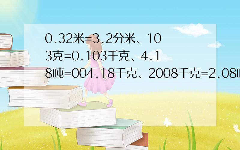 0.32米=3.2分米、103克=0.103千克、4.18吨=004.18千克、2008千克=2.08吨对吗?如果不对请写解答