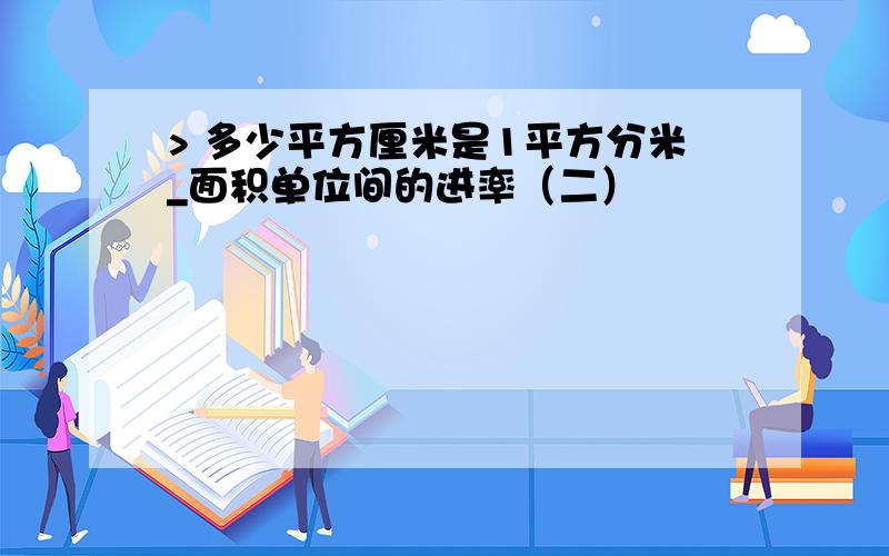 > 多少平方厘米是1平方分米_面积单位间的进率（二）