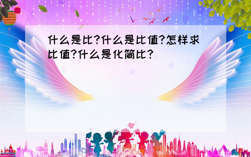 什么是比?什么是比值?怎样求比值?什么是化简比?