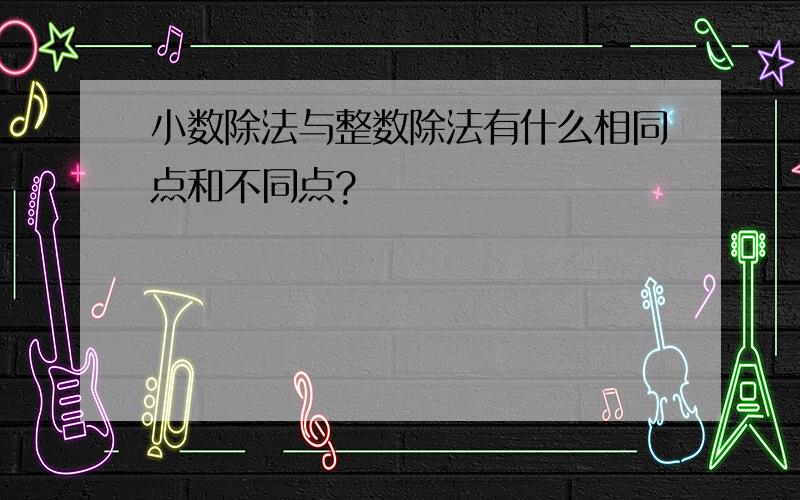 小数除法与整数除法有什么相同点和不同点?