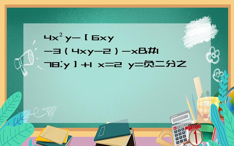 4x²y-［6xy-3（4xy-2）-x²y］+1 x=2 y=负二分之一