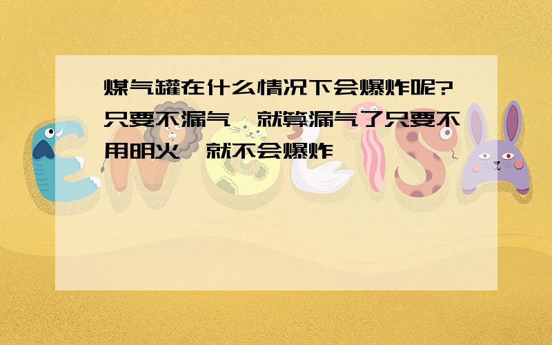 煤气罐在什么情况下会爆炸呢?只要不漏气,就算漏气了只要不用明火,就不会爆炸,