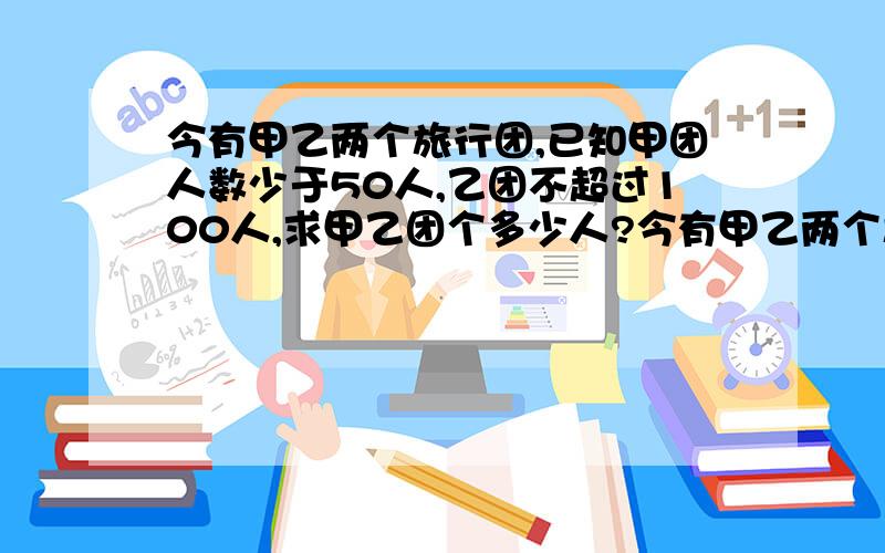 今有甲乙两个旅行团,已知甲团人数少于50人,乙团不超过100人,求甲乙团个多少人?今有甲乙两个旅行团,已知甲团人数少于50人,乙团不超过100人.若分别购票,两团共计应付门票2178元,若一起作为