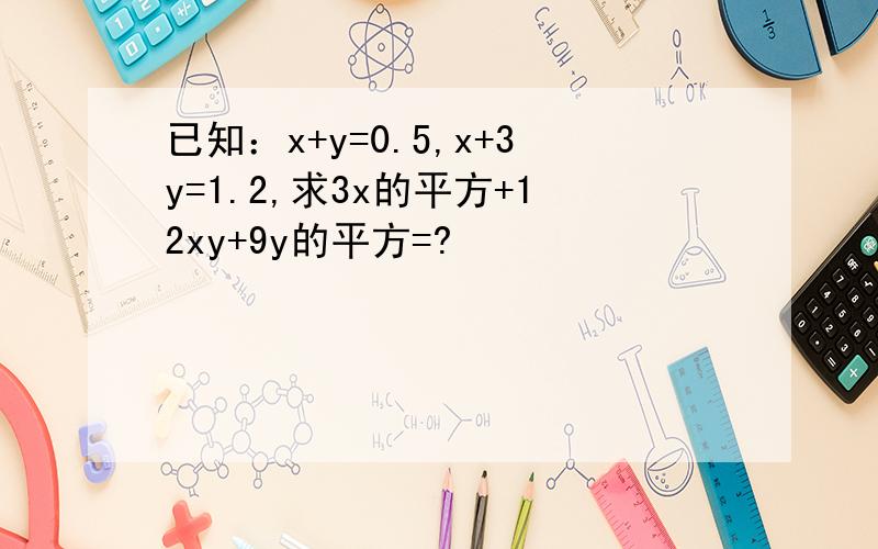 已知：x+y=0.5,x+3y=1.2,求3x的平方+12xy+9y的平方=?