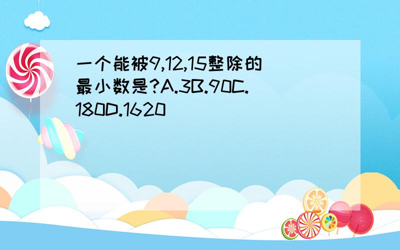 一个能被9,12,15整除的最小数是?A.3B.90C.180D.1620