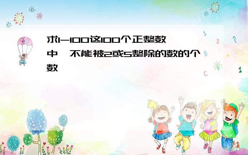 求1-100这100个正整数中,不能被2或5整除的数的个数