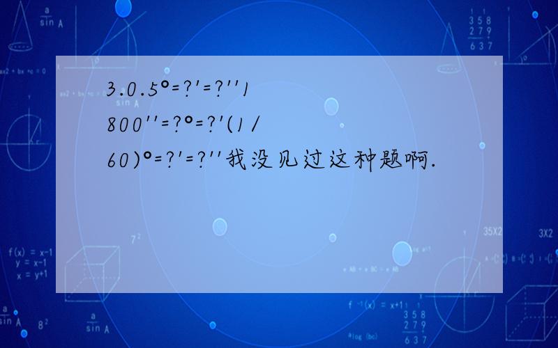 3.0.5°=?'=?''1800''=?°=?'(1/60)°=?'=?''我没见过这种题啊.