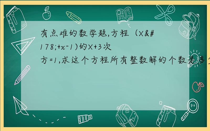 有点难的数学题,方程（X²+x-1)的X+3次方=1,求这个方程所有整数解的个数是多少个?