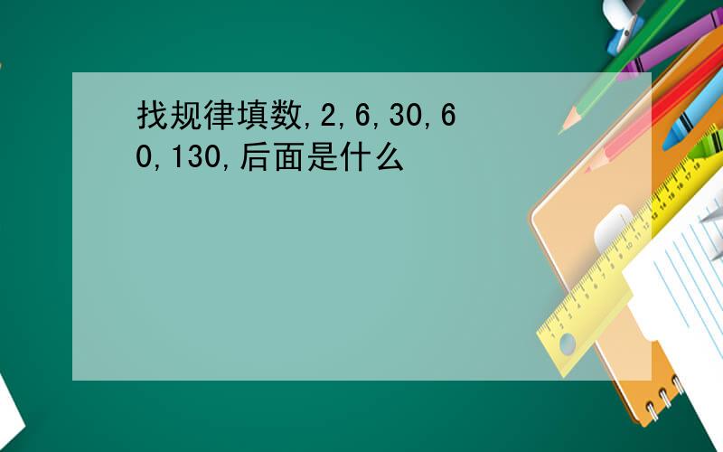 找规律填数,2,6,30,60,130,后面是什么