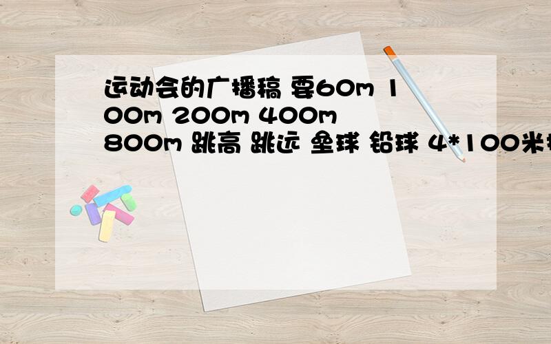 运动会的广播稿 要60m 100m 200m 400m 800m 跳高 跳远 垒球 铅球 4*100米接力 的,一个3篇. 跪求!