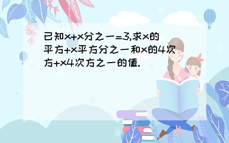 已知x+x分之一=3,求x的平方+x平方分之一和x的4次方+x4次方之一的值.