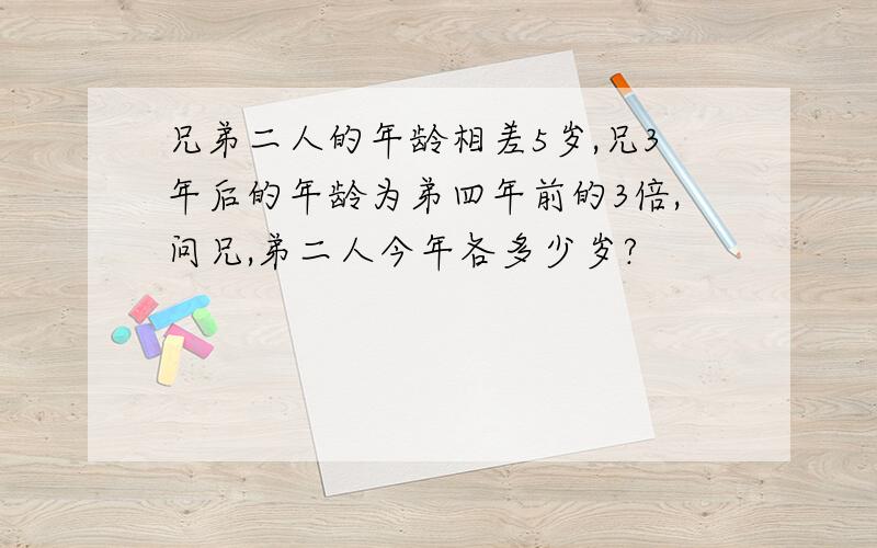 兄弟二人的年龄相差5岁,兄3年后的年龄为弟四年前的3倍,问兄,弟二人今年各多少岁?