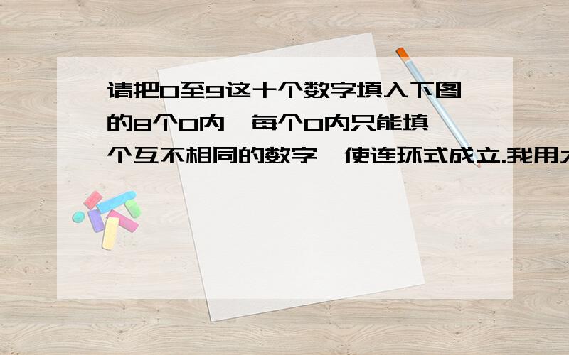 请把0至9这十个数字填入下图的8个O内,每个O内只能填一个互不相同的数字,使连环式成立.我用大写O带表圆圈!它全部组成的是一个圆形!2+5=O+O