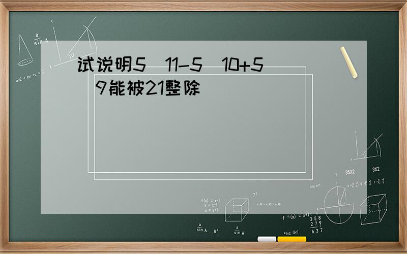 试说明5^11-5^10+5^9能被21整除