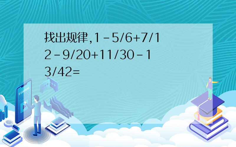 找出规律,1-5/6+7/12-9/20+11/30-13/42=