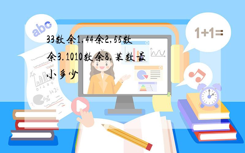 33数余1,44余2,55数余3.1010数余8,某数最小多少