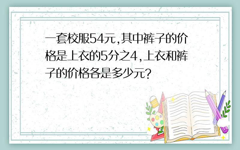 一套校服54元,其中裤子的价格是上衣的5分之4,上衣和裤子的价格各是多少元?