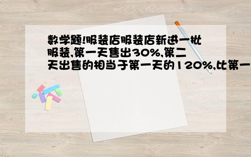 数学题!服装店服装店新进一批服装,第一天售出30%,第二天出售的相当于第一天的120%,比第一天多售出30件,服装店的这批服装一共有多少件?