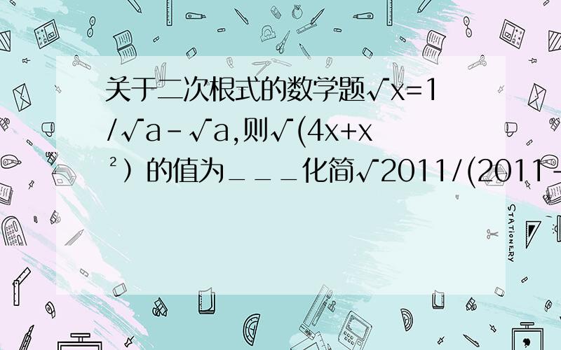 关于二次根式的数学题√x=1/√a-√a,则√(4x+x²）的值为___化简√2011/(2011-√2011）已知x=1/√2-1,求x+1-x/x-1(就这几道T,不太多吧,什么叫我自己做的去屎,我要是会做,我还问来干嘛）