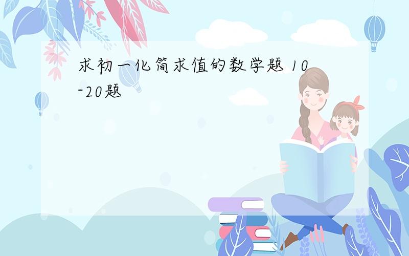 求初一化简求值的数学题 10-20题