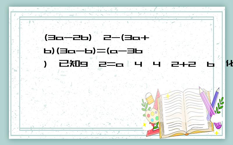 (3a-2b)^2-(3a+b)(3a-b)=(a-3b),已知9^2=a^4,4^2+2^b,化简求值有两种答案,快末尾添加（2a+b）