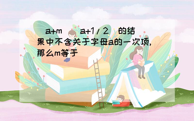 (a+m)(a+1/2)的结果中不含关于字母a的一次项,那么m等于