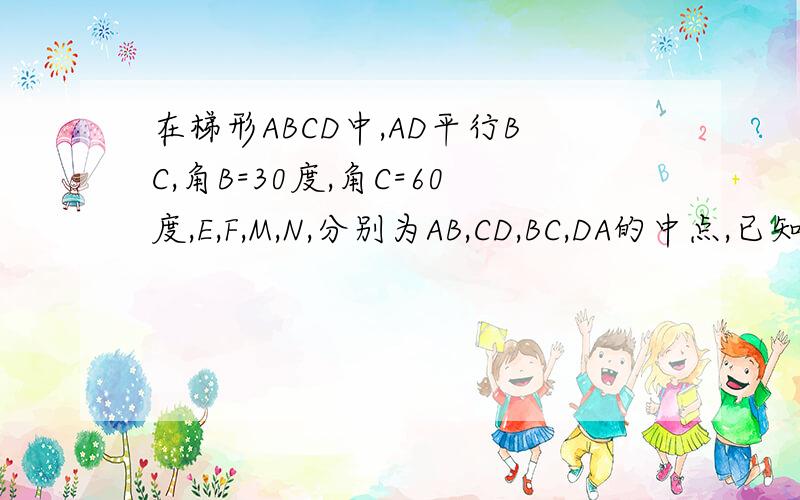 在梯形ABCD中,AD平行BC,角B=30度,角C=60度,E,F,M,N,分别为AB,CD,BC,DA的中点,已知BC=7,MN=3求EF9点以前要 我出高价了