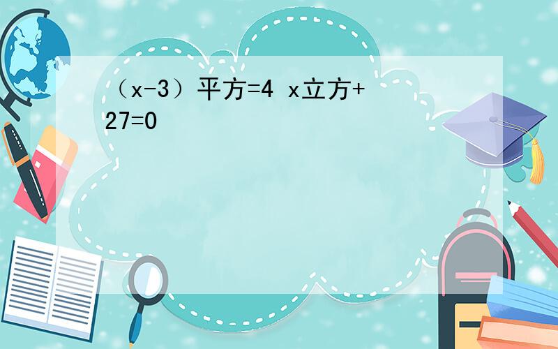 （x-3）平方=4 x立方+27=0