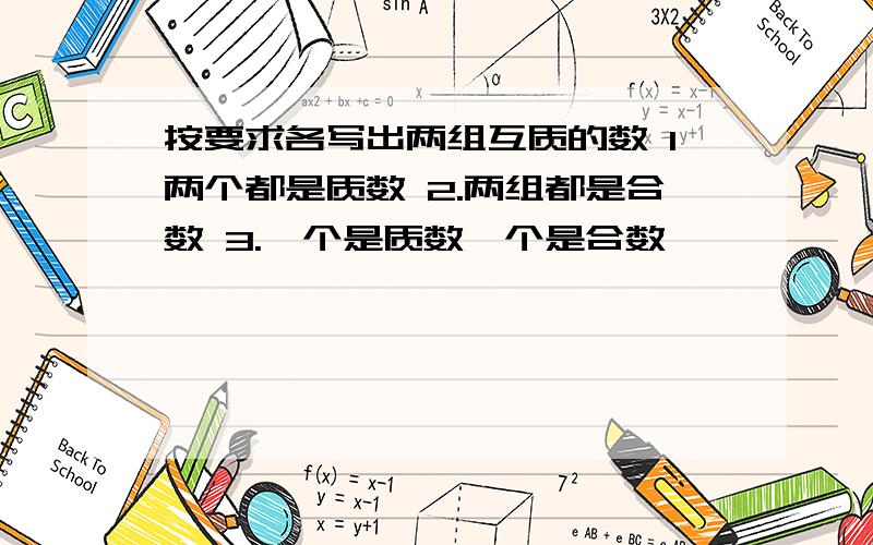 按要求各写出两组互质的数 1两个都是质数 2.两组都是合数 3.一个是质数一个是合数,