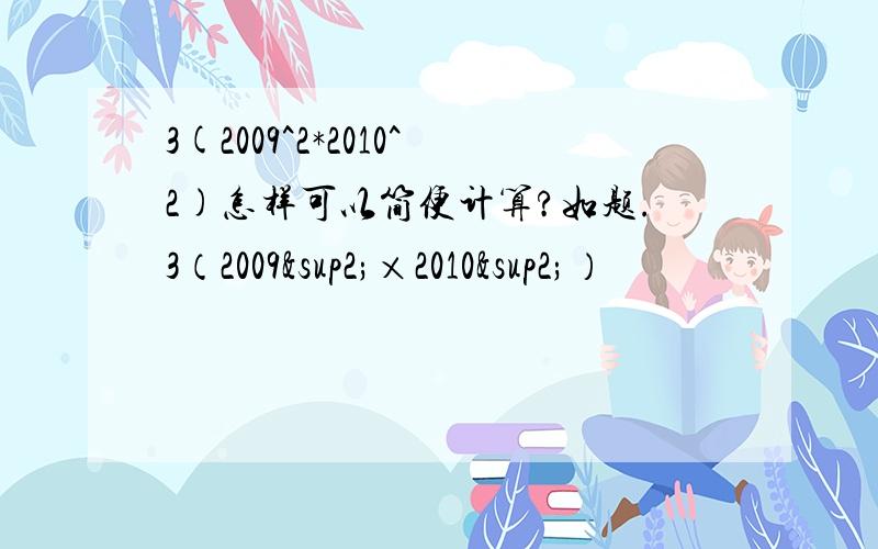 3(2009^2*2010^2)怎样可以简便计算?如题.3（2009²×2010²）