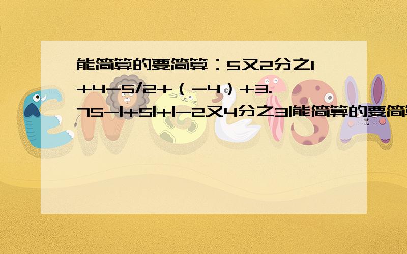 能简算的要简算：5又2分之1+4-5/2+（-4）+3.75-|+5|+|-2又4分之3|能简算的要简算：5又2分之1+4-5/2+（-4）+3.75-|+5|+|-2又4分之3|4-8+12-16+28+30-24-32