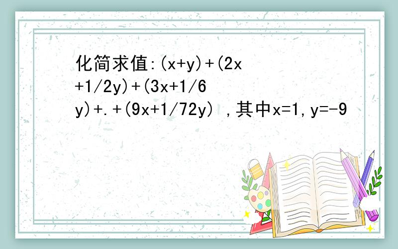 化简求值:(x+y)+(2x+1/2y)+(3x+1/6y)+.+(9x+1/72y) ,其中x=1,y=-9