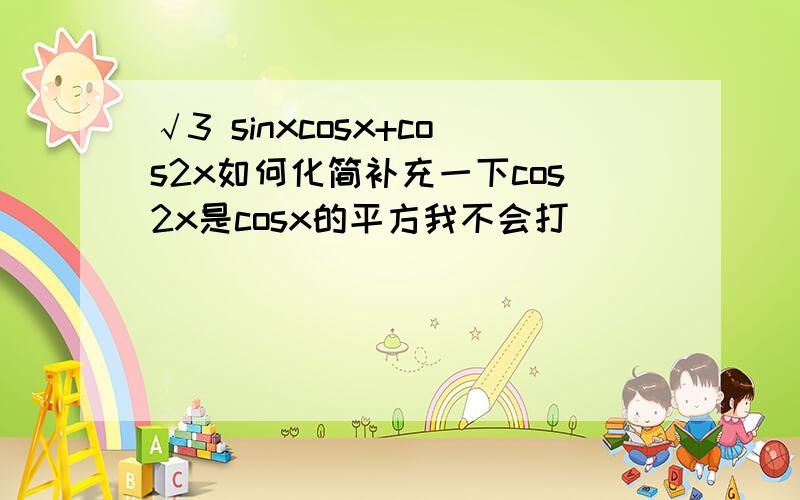 √3 sinxcosx+cos2x如何化简补充一下cos2x是cosx的平方我不会打