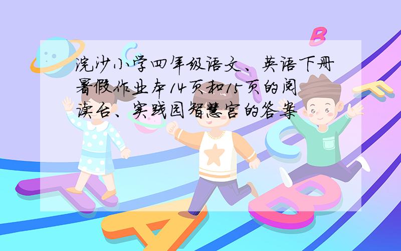 浣沙小学四年级语文、英语下册暑假作业本14页和15页的阅读台、实践园智慧宫的答案