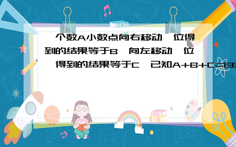 一个数A小数点向右移动一位得到的结果等于B,向左移动一位,得到的结果等于C,已知A+B+C=1332,那么A等于多少