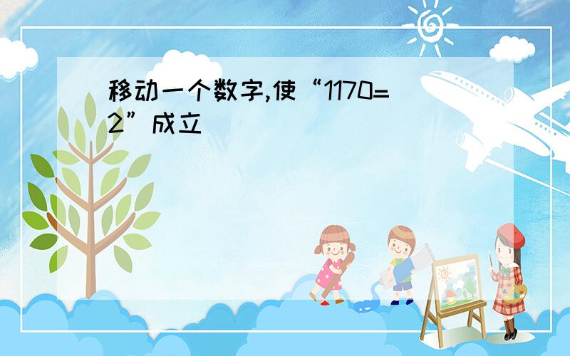 移动一个数字,使“1170=2”成立