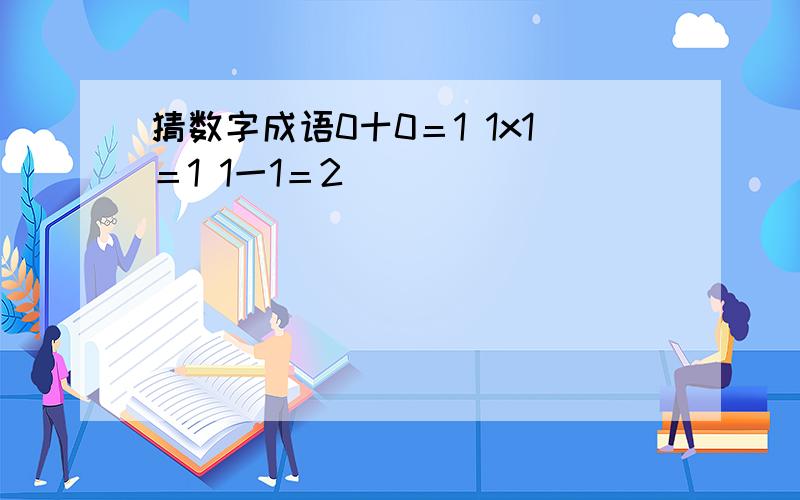 猜数字成语0十0＝1 1x1＝1 1一1＝2