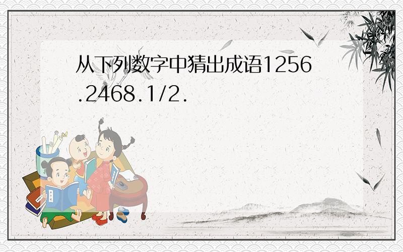 从下列数字中猜出成语1256.2468.1/2.