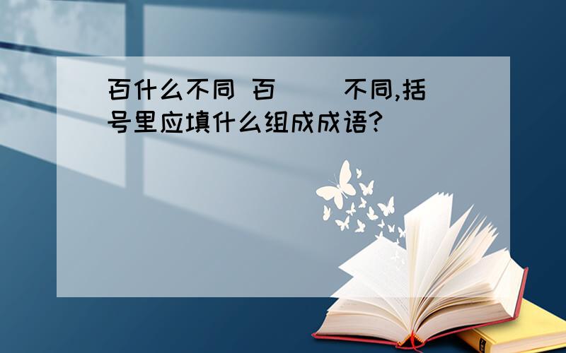 百什么不同 百（ ）不同,括号里应填什么组成成语?