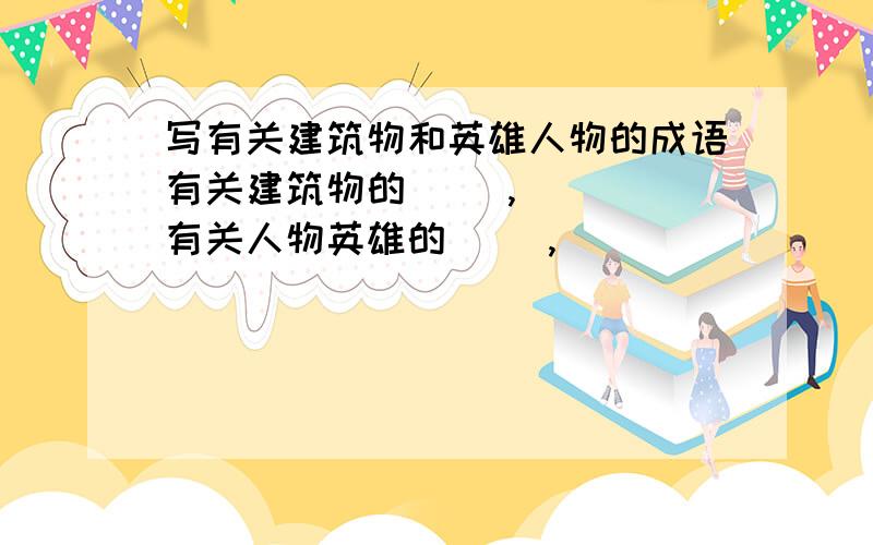 写有关建筑物和英雄人物的成语有关建筑物的（ ）,（ ） 有关人物英雄的（ ）,（ ）