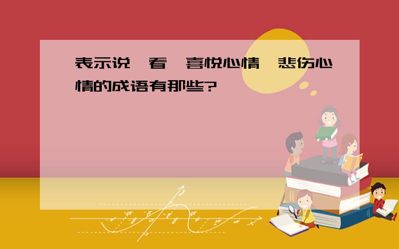 表示说、看、喜悦心情、悲伤心情的成语有那些?