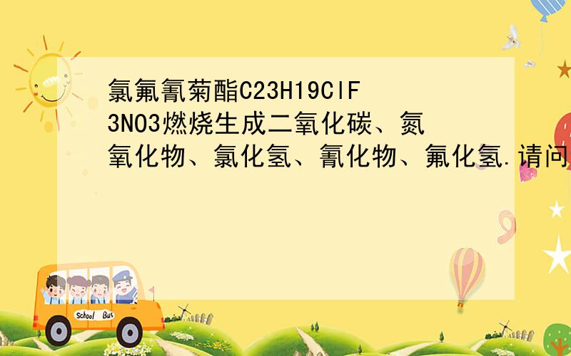 氯氟氰菊酯C23H19ClF3NO3燃烧生成二氧化碳、氮氧化物、氯化氢、氰化物、氟化氢.请问该方程式?C23H19ClF3NO3+O2====CO2+NO2+HCl+HF