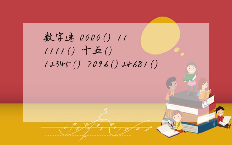 数字迷 0000（）  111111（）  十五（）  12345（）  7096（） 24681（）