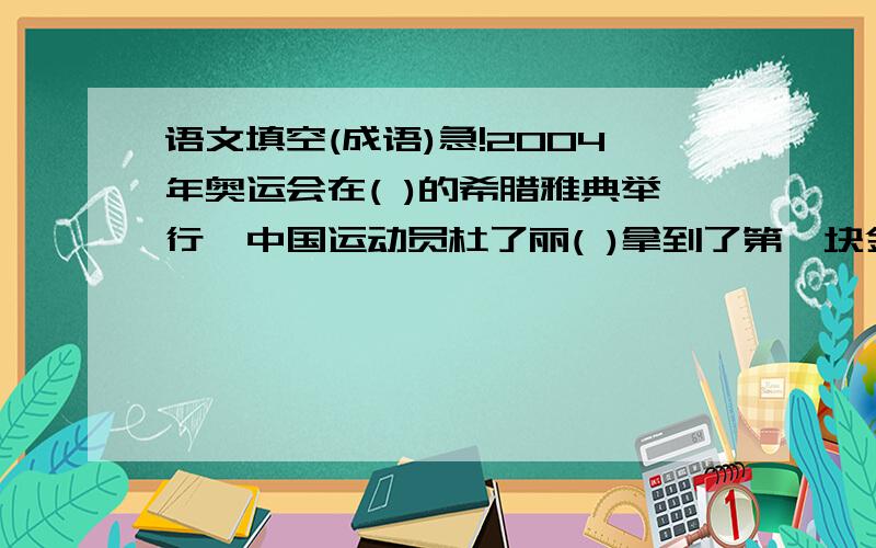 语文填空(成语)急!2004年奥运会在( )的希腊雅典举行,中国运动员杜了丽( )拿到了第一块金牌.其他队员也( ),一共拿了32块金牌.特别是女排姑娘,她们最终和俄罗斯女排( ),她们的实力明显高于俄