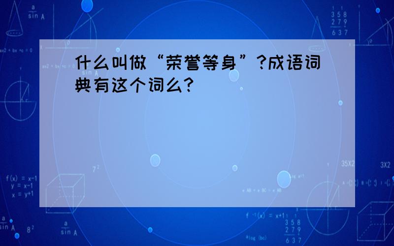 什么叫做“荣誉等身”?成语词典有这个词么?