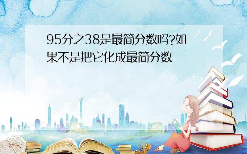 95分之38是最简分数吗?如果不是把它化成最简分数